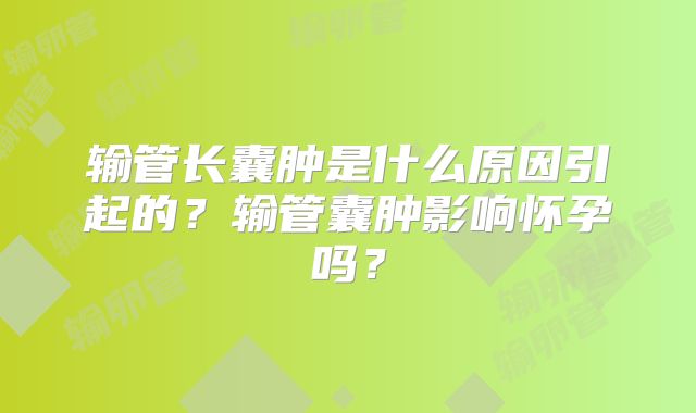 输管长囊肿是什么原因引起的？输管囊肿影响怀孕吗？