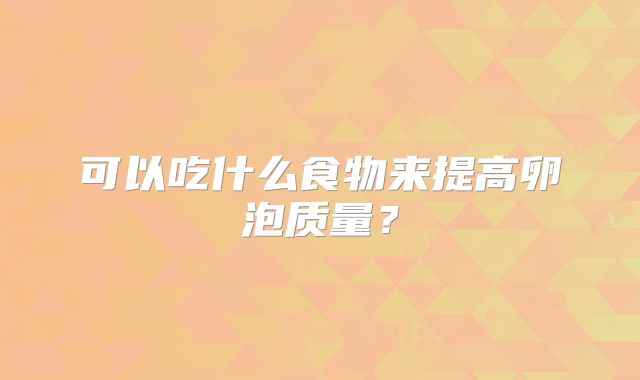 可以吃什么食物来提高卵泡质量？