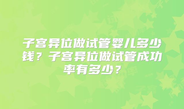 子宫异位做试管婴儿多少钱？子宫异位做试管成功率有多少？