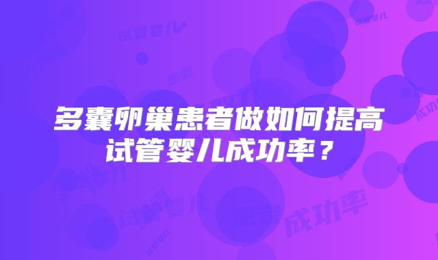 多囊卵巢患者做如何提高试管婴儿成功率？