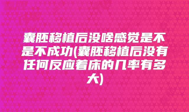 囊胚移植后没啥感觉是不是不成功(囊胚移植后没有任何反应着床的几率有多大)