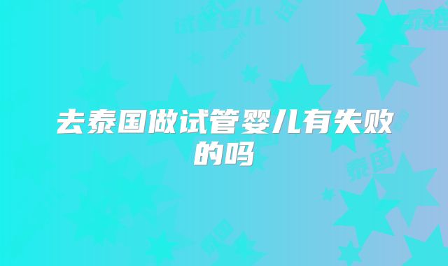 去泰国做试管婴儿有失败的吗
