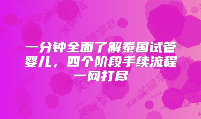 一分钟全面了解泰国试管婴儿，四个阶段手续流程一网打尽
