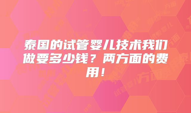 泰国的试管婴儿技术我们做要多少钱？两方面的费用！