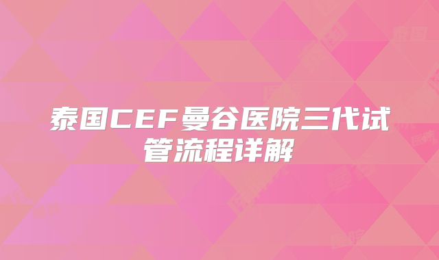 泰国CEF曼谷医院三代试管流程详解