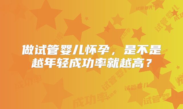 做试管婴儿怀孕,是不是越年轻成功率就越高?