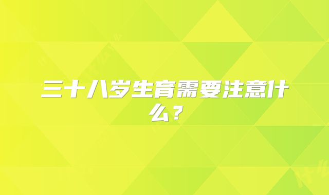 三十八岁生育需要注意什么？
