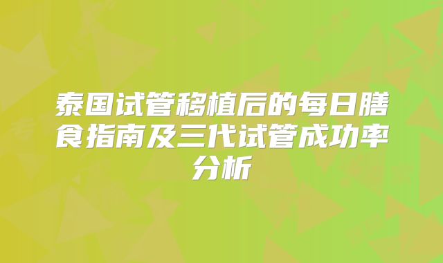 泰国试管移植后的每日膳食指南及三代试管成功率分析