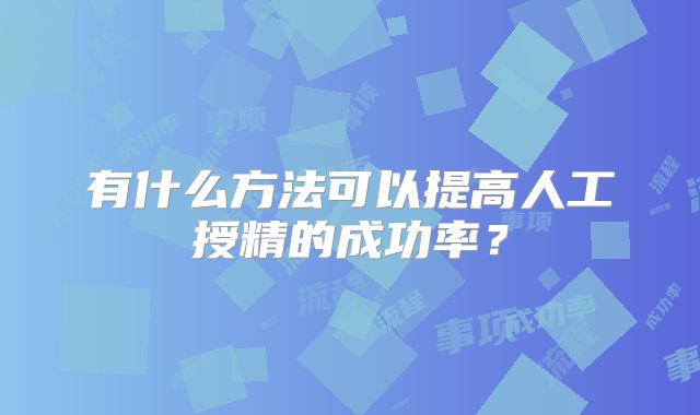 有什么方法可以提高人工授精的成功率?