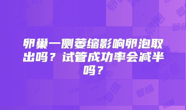 卵巢一侧萎缩影响卵泡取出吗?试管成功率会减半吗?