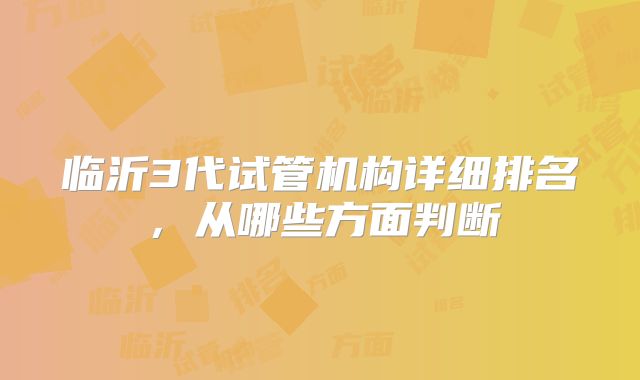 临沂3代试管机构详细排名,从哪些方面判断