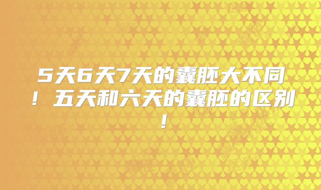 5天6天7天的囊胚大不同！五天和六天的囊胚的区别！
