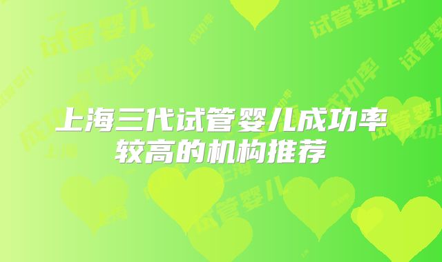上海三代试管婴儿成功率较高的机构推荐