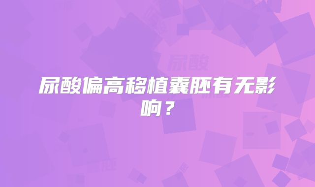 尿酸偏高移植囊胚有无影响？
