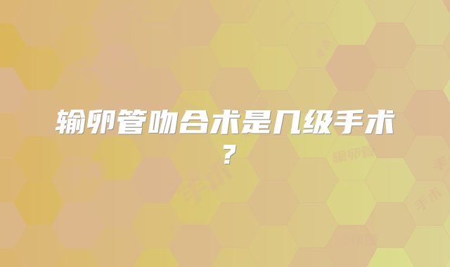 输卵管吻合术是几级手术?