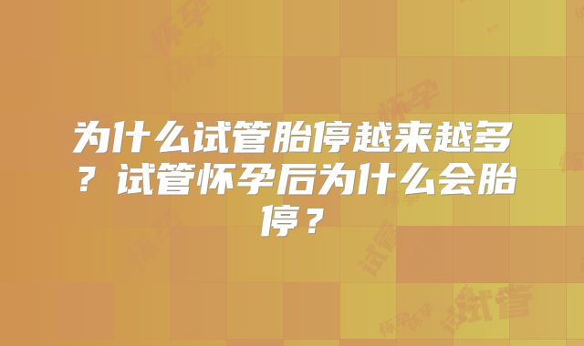 为什么试管胎停越来越多?试管怀孕后为什么会胎停?
