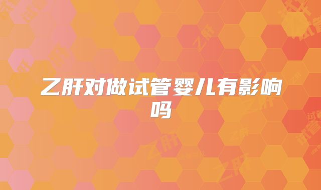 乙肝对做试管婴儿有影响吗