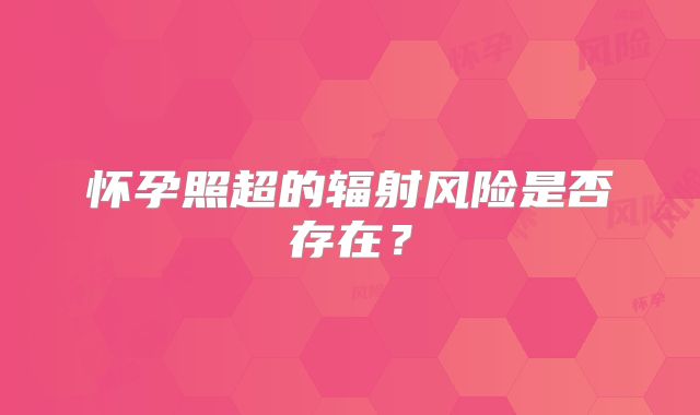 怀孕照超的辐射风险是否存在?