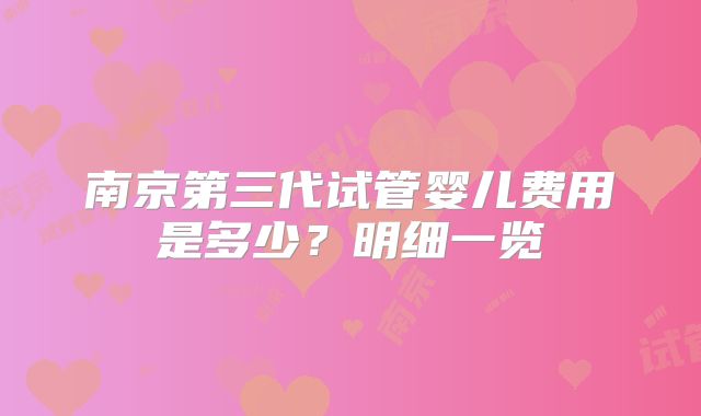 南京第三代试管婴儿费用是多少？明细一览