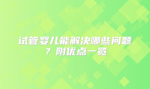 试管婴儿能解决哪些问题？附优点一览