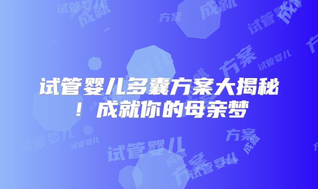 试管婴儿多囊方案大揭秘!成就你的母亲梦