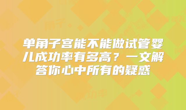 单角子宫能不能做试管婴儿成功率有多高？一文解答你心中所有的疑惑