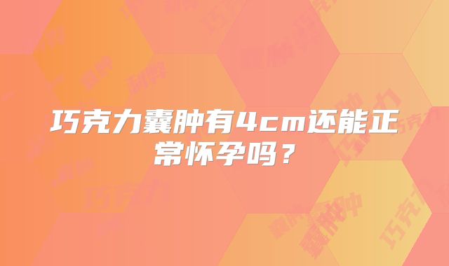 巧克力囊肿有4cm还能正常怀孕吗？