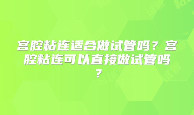 宫腔粘连适合做试管吗？宫腔粘连可以直接做试管吗？