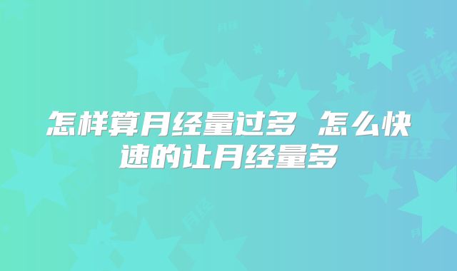 怎样算月经量过多 怎么快速的让月经量多
