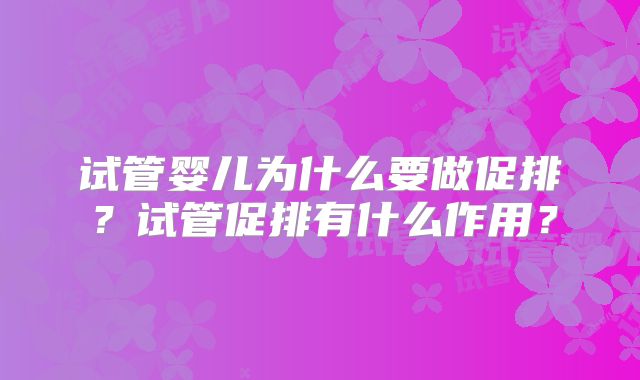 试管婴儿为什么要做促排?试管促排有什么作用?