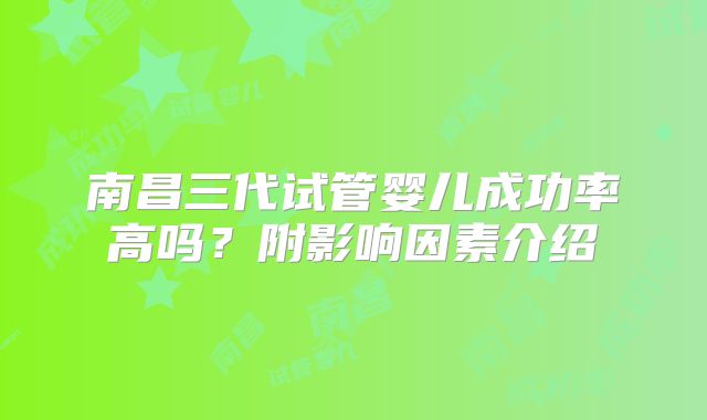 南昌三代试管婴儿成功率高吗？附影响因素介绍