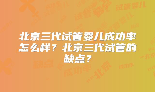 北京三代试管婴儿成功率怎么样?北京三代试管的缺点?