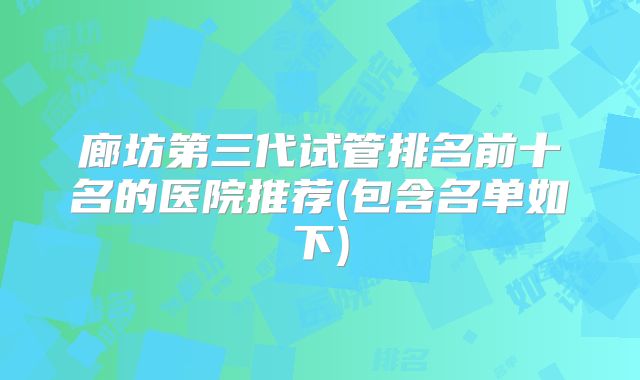 廊坊第三代试管排名前十名的医院推荐(包含名单如下)