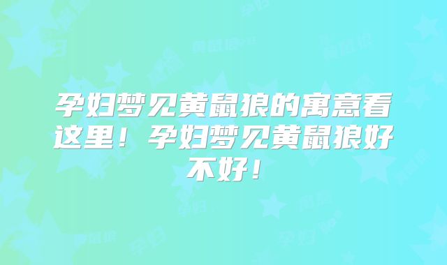 孕妇梦见黄鼠狼的寓意看这里!孕妇梦见黄鼠狼好不好!