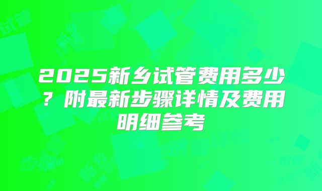 2025新乡试管费用多少?附最新步骤详情及费用明细参考