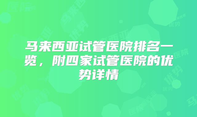 马来西亚试管医院排名一览,附四家试管医院的优势详情