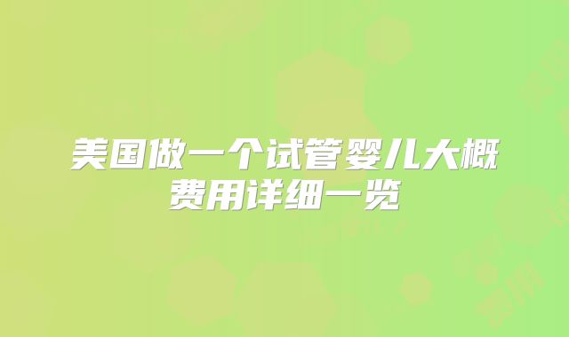 美国做一个试管婴儿大概费用详细一览