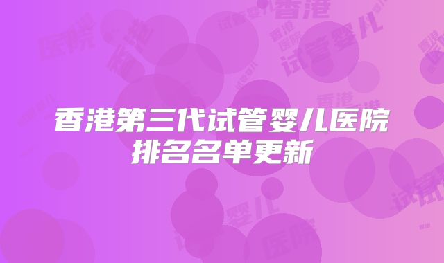 香港第三代试管婴儿医院排名名单更新