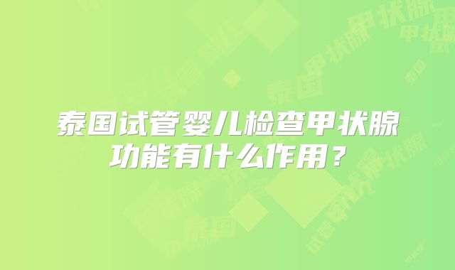 泰国试管婴儿检查甲状腺功能有什么作用?