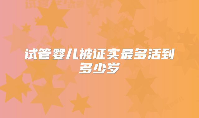 试管婴儿被证实最多活到多少岁