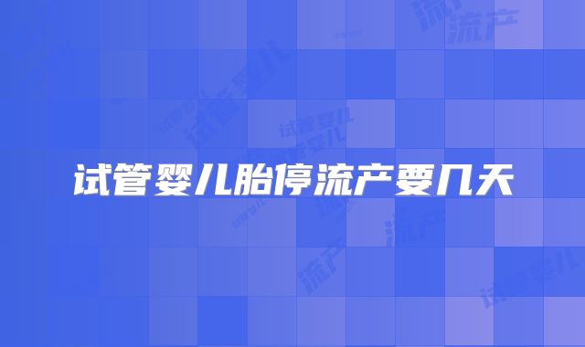 试管婴儿胎停流产要几天
