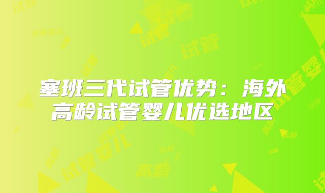 塞班三代试管优势:海外高龄试管婴儿优选地区