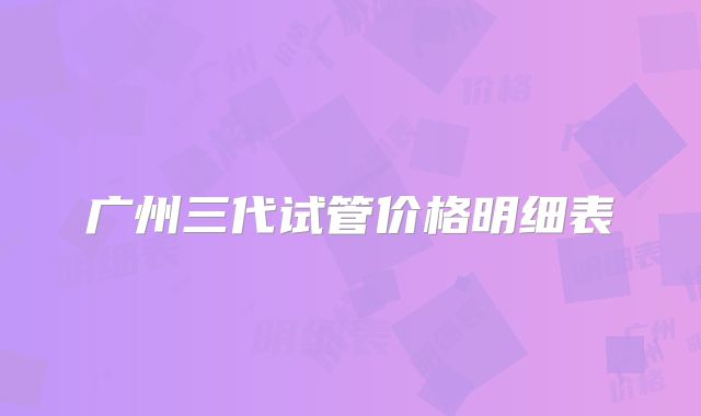 广州三代试管价格明细表