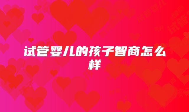 试管婴儿的孩子智商怎么样