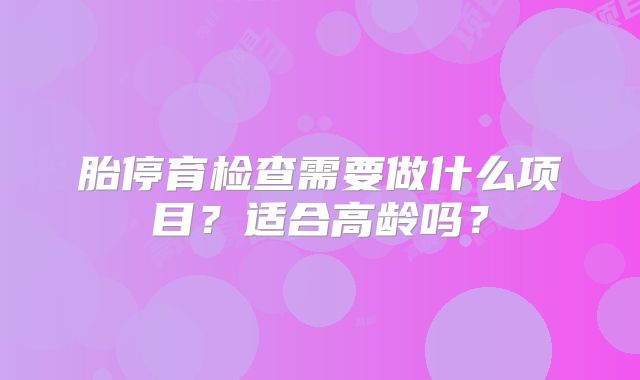 胎停育检查需要做什么项目？适合高龄吗？
