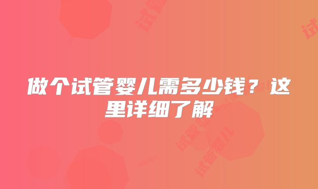 做个试管婴儿需多少钱?这里详细了解