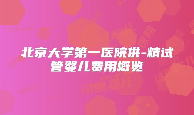 北京大学第一医院供-精试管婴儿费用概览