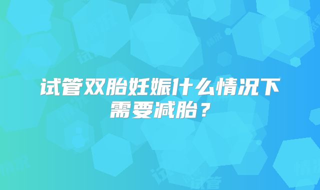 试管双胎妊娠什么情况下需要减胎？