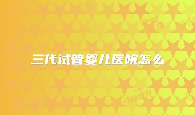 三代试管婴儿医院怎么