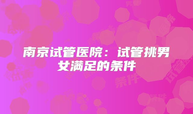 南京试管医院：试管挑男女满足的条件